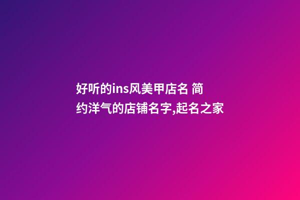 好听的ins风美甲店名 简约洋气的店铺名字,起名之家-第1张-店铺起名-玄机派